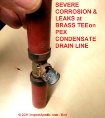 Corrosion & leak at 10 year old brass Tee on PEX tubing draining gas furnace condensate (C) InspectApedia.com Rod